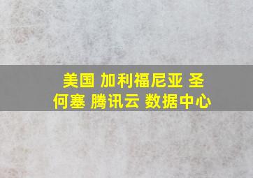 美国 加利福尼亚 圣何塞 腾讯云 数据中心